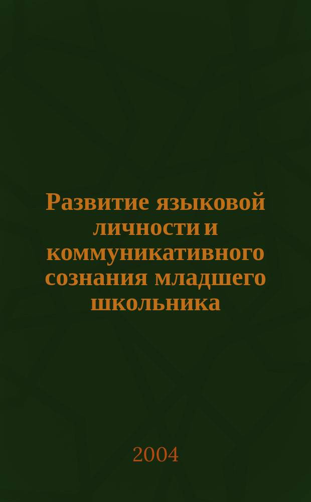 Развитие языковой личности и коммуникативного сознания младшего школьника : на материале речевого поведения учащихся 1-4 кл