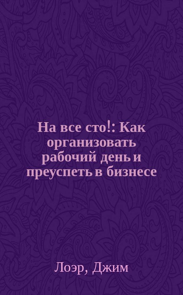 На все сто! : Как организовать рабочий день и преуспеть в бизнесе