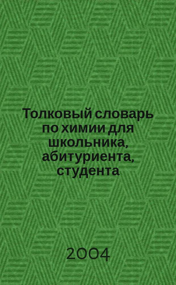 Толковый словарь по химии для школьника, абитуриента, студента