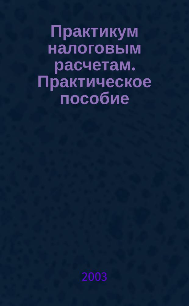 Практикум налоговым расчетам. Практическое пособие