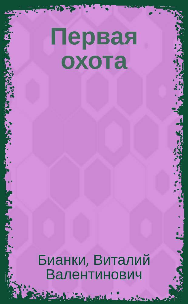 Первая охота : Для детей дошк. и мл. шк. возраста