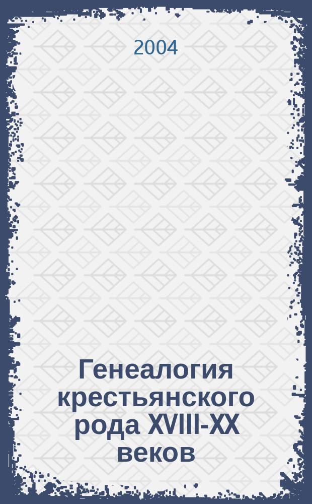 Генеалогия крестьянского рода XVIII-XX веков : монография