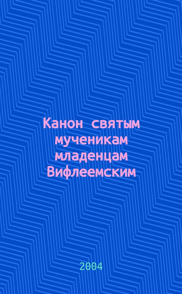 Канон святым мученикам младенцам Вифлеемским : Память-29 дек./11 янв