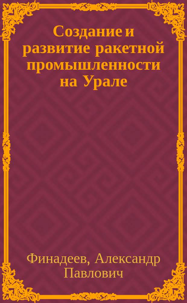 Создание и развитие ракетной промышленности на Урале : Автореф. дис. на соиск. учен. степ. к.ист.н. : Спец. 07.00.02