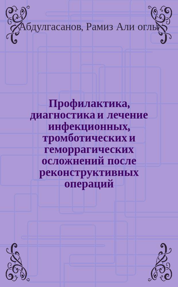 Профилактика, диагностика и лечение инфекционных, тромботических и геморрагических осложнений после реконструктивных операций, связанных с применением эксплантатов : Автореф. дис. на соиск. учен. степ. д.м.н. : Спец. 14.00.44