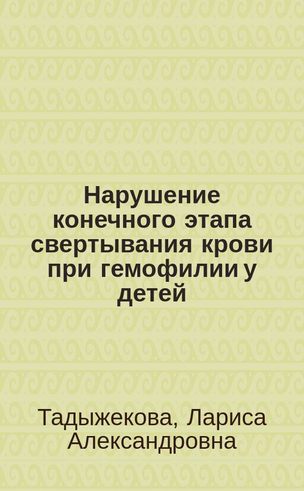 Нарушение конечного этапа свертывания крови при гемофилии у детей : Автореф. дис. на соиск. учен. степ. к.м.н. : Спец. 14.00.09