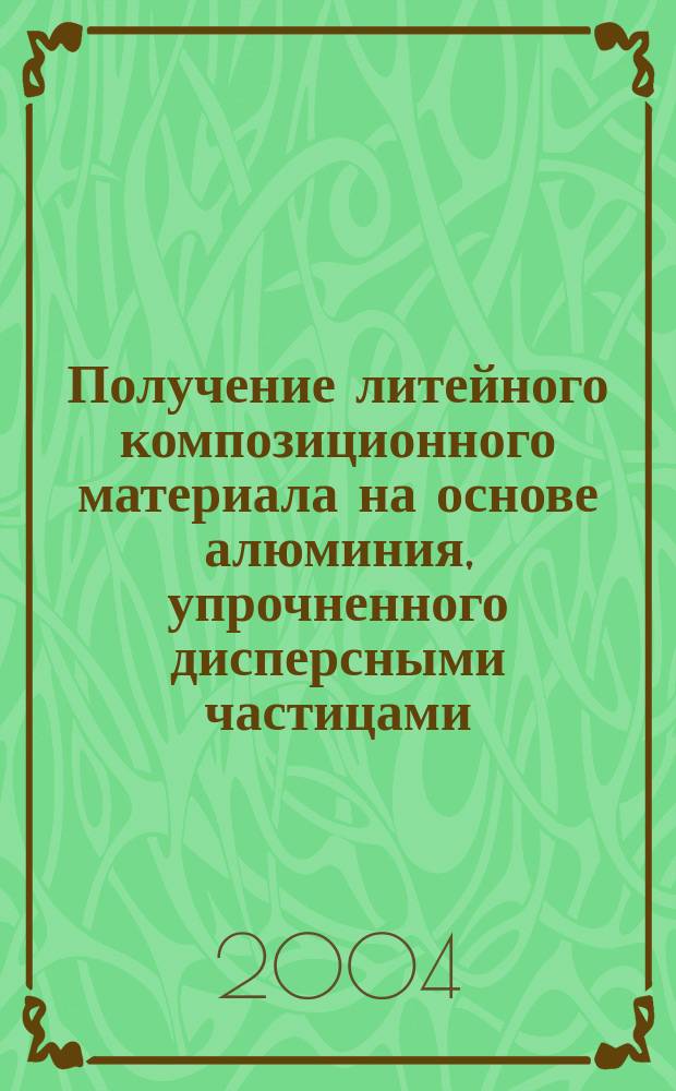 Получение литейного композиционного материала на основе алюминия, упрочненного дисперсными частицами : Автореф. дис. на соиск. учен. степ. к.т.н. : Спец. 05.16.04