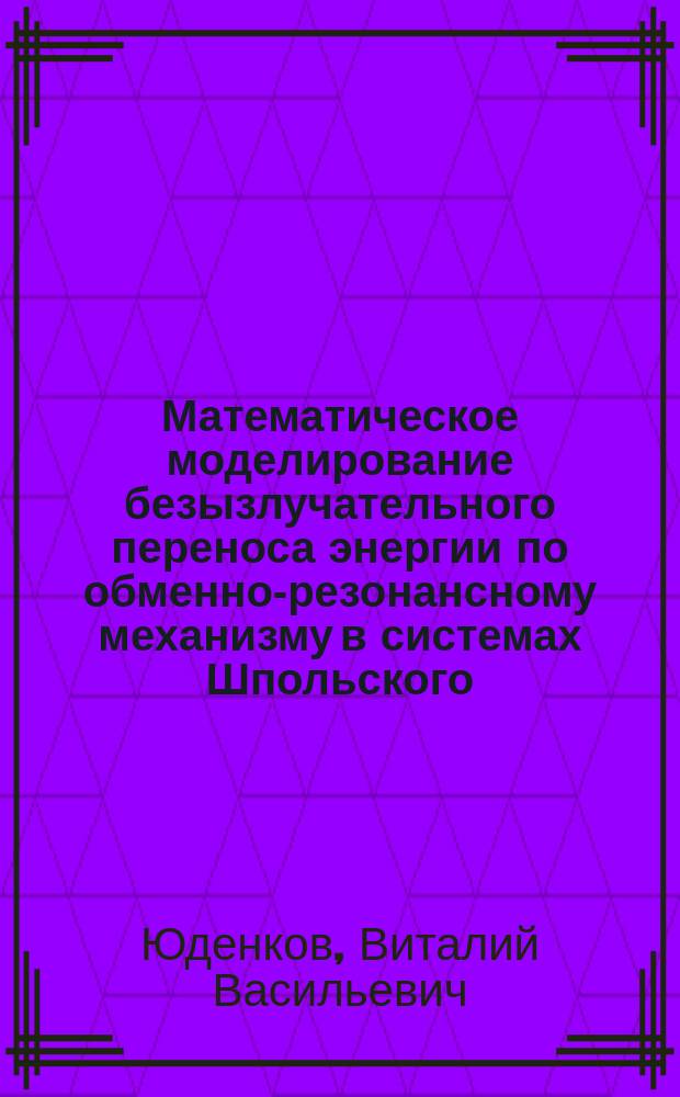 Математическое моделирование безызлучательного переноса энергии по обменно-резонансному механизму в системах Шпольского : Автореф. дис. на соиск. учен. степ. к.ф.-м.н. : Спец. 05.13.18
