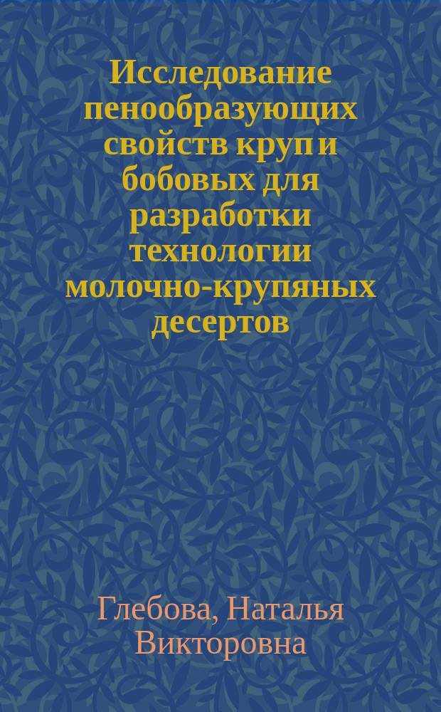 Исследование пенообразующих свойств круп и бобовых для разработки технологии молочно-крупяных десертов : Автореф. дис. на соиск. учен. степ. к.т.н. : Спец. 05.18.15