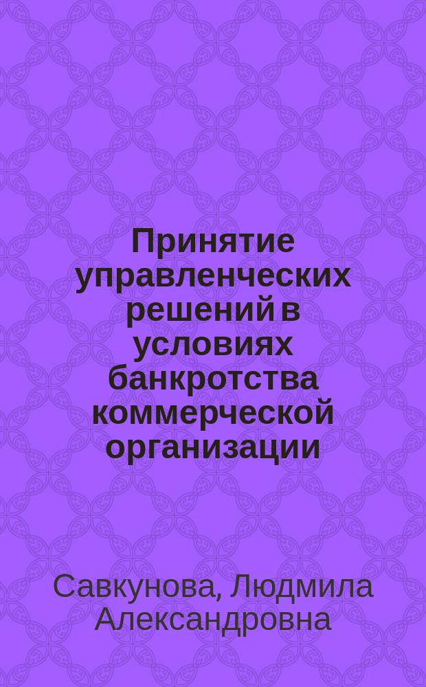 Принятие управленческих решений в условиях банкротства коммерческой организации : Автореф. дис. на соиск. учен. степ. к.э.н. : Спец. 08.00.05