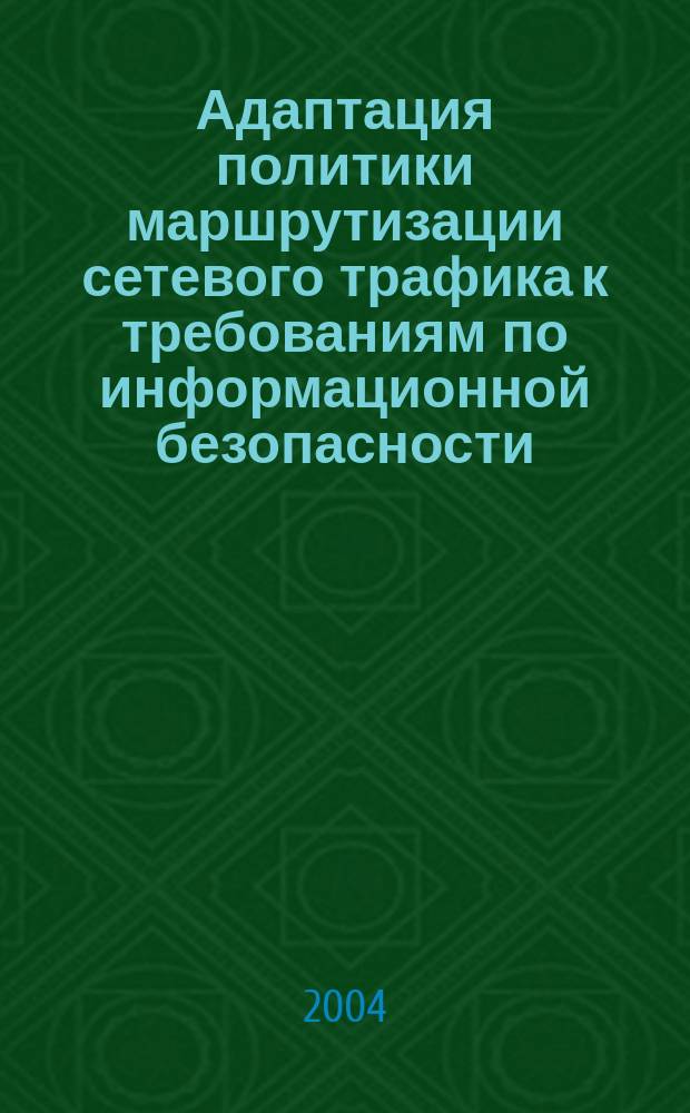 Адаптация политики маршрутизации сетевого трафика к требованиям по информационной безопасности : Автореф. дис. на соиск. учен. степ. к.т.н. : Спец. (05.13.19)