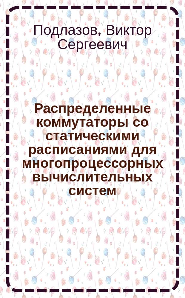 Распределенные коммутаторы со статическими расписаниями для многопроцессорных вычислительных систем : Автореф. дис. на соиск. учен. степ. д.т.н. : Спец. (05.13.15)