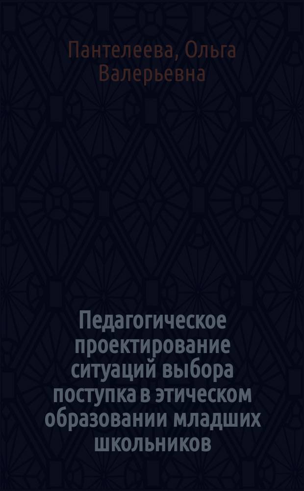 Педагогическое проектирование ситуаций выбора поступка в этическом образовании младших школьников : Автореф. дис. на соиск. учен. степ. к.пед.н. : Спец. 13.00.01
