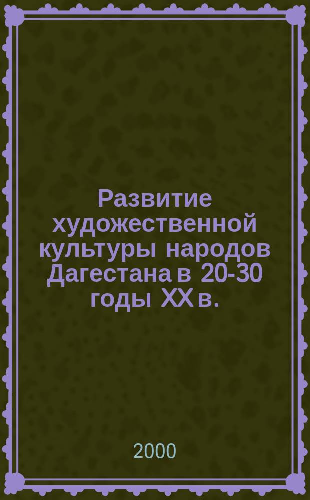 Развитие художественной культуры народов Дагестана в 20-30 годы XX в. : Автореф. дис. на соиск. учен. степ. к.ист.н. : Спец. 07.00.02