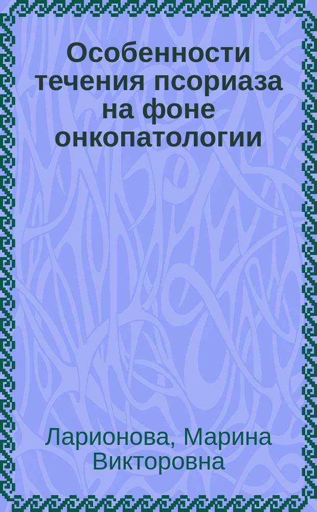 Особенности течения псориаза на фоне онкопатологии : Автореф. дис. на соиск. учен. степ. к.м.н. : Спец. 14.00.11