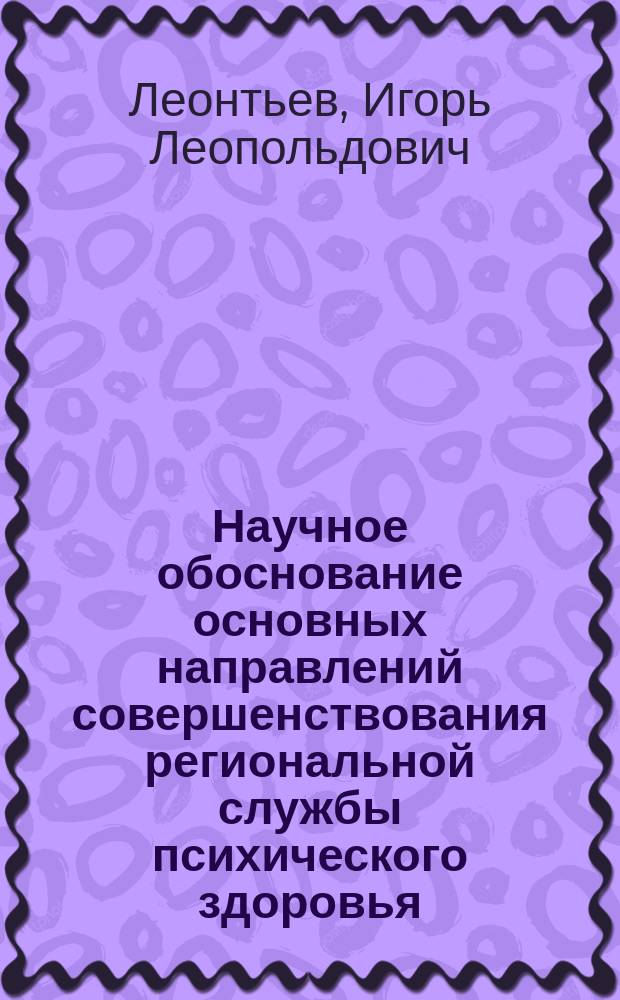Научное обоснование основных направлений совершенствования региональной службы психического здоровья : (На прим. Свердл. обл.) : Автореф. дис. на соиск. учен. степ. д.м.н. : Спец. 14.00.33