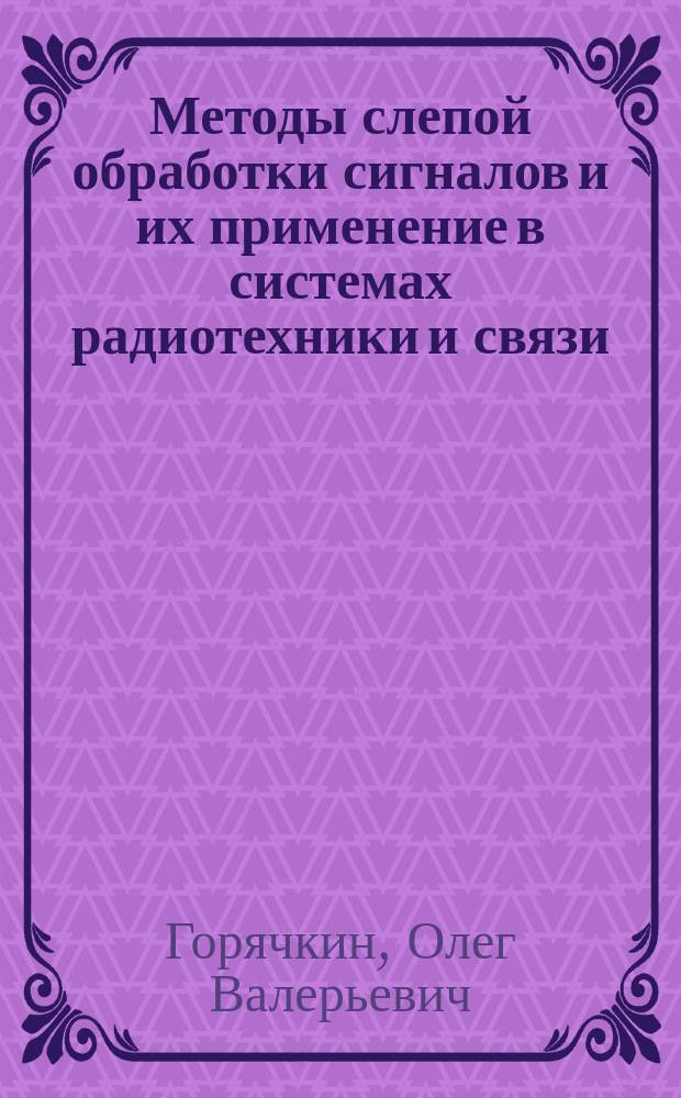 Методы слепой обработки сигналов и их применение в системах радиотехники и связи : Автореф. дис. на соиск. учен. степ. д.т.н. : Спец. 05.12.04