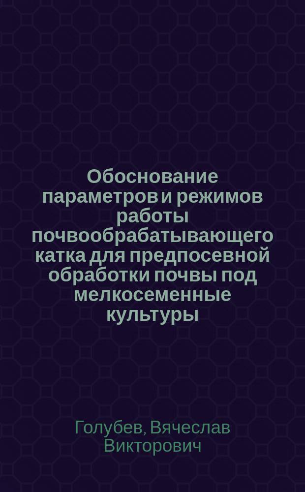 Обоснование параметров и режимов работы почвообрабатывающего катка для предпосевной обработки почвы под мелкосеменные культуры : Автореф. дис. на соиск. учен. степ. к.т.н. : Спец. 05.20.01