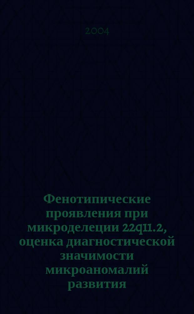 Фенотипические проявления при микроделеции 22q11.2, оценка диагностической значимости микроаномалий развития : Автореф. дис. на соиск. учен. степ. к.м.н. : Спец. 03.00.15