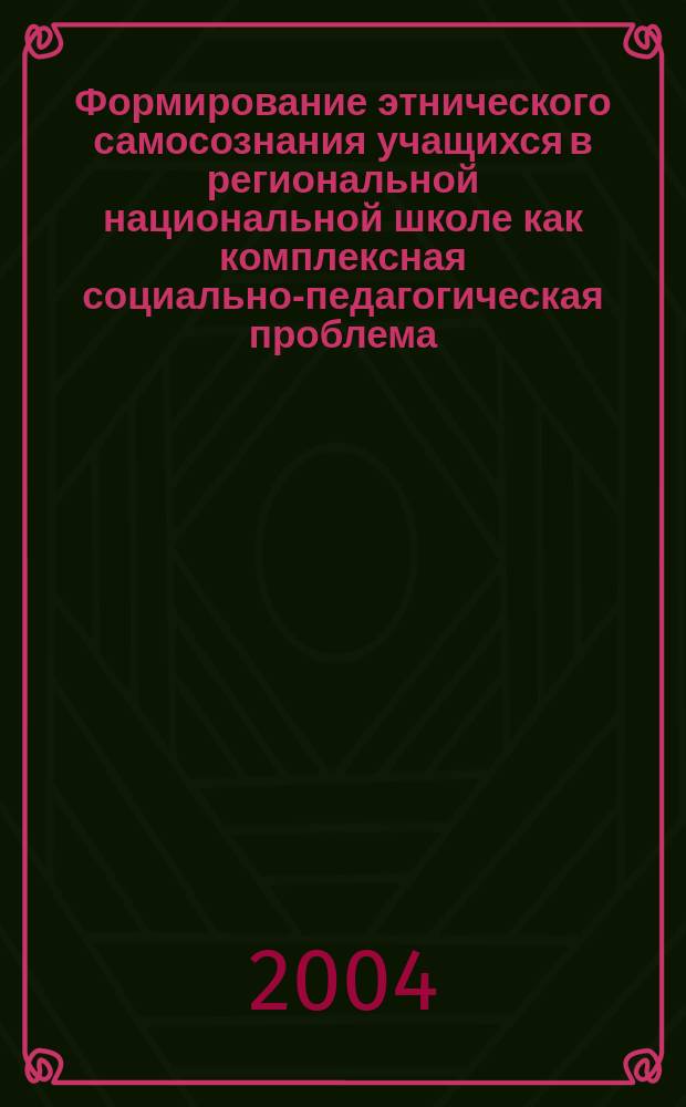 Формирование этнического самосознания учащихся в региональной национальной школе как комплексная социально-педагогическая проблема : Автореф. дис. на соиск. учен. степ. д.п.н. : Спец. 13.00.01