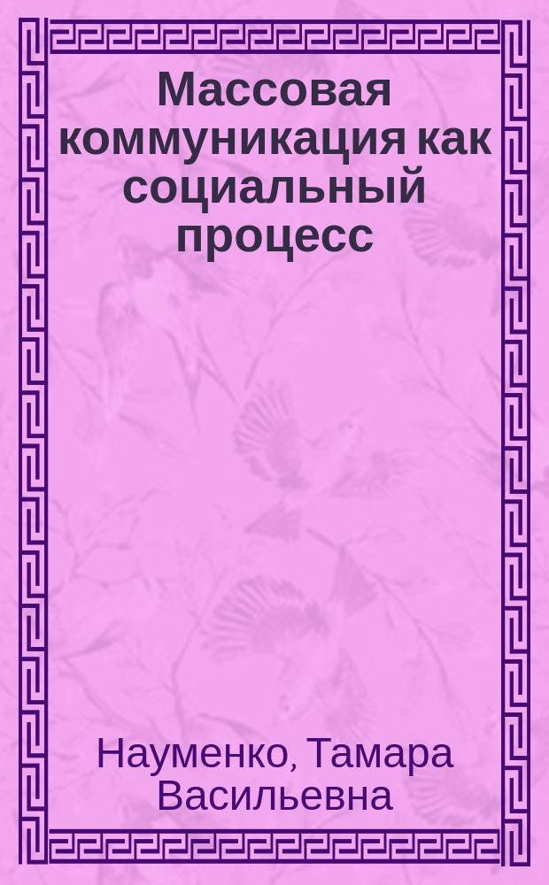 Массовая коммуникация как социальный процесс : (Филос.-методол. анализ пробл.) : Автореф. дис. на соиск. учен. степ. д.филос.н. : Спец. 09.00.11