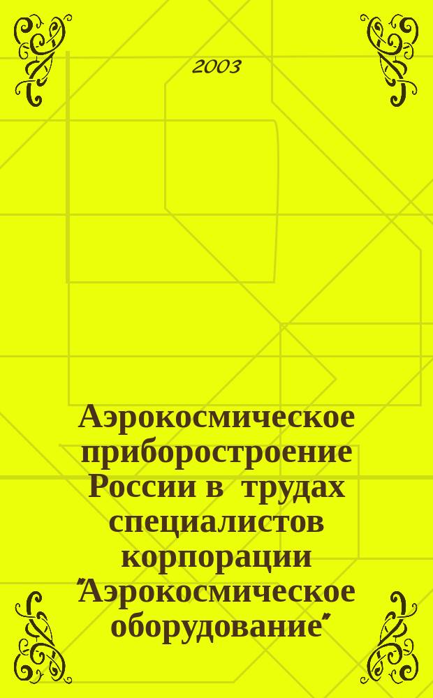 Аэрокосмическое приборостроение России в трудах специалистов корпорации "Аэрокосмическое оборудование" (1998-2003 г.г.). Избранные материалы и статьи. К пятилетию создания корпорации "Аэрокосмическое оборудование". Ч. 2