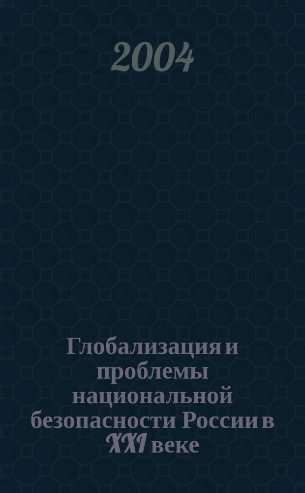 Глобализация и проблемы национальной безопасности России в XXI веке : материалы постоянно действующей всерос. междисциплинар. науч. конф. с междунар. участием