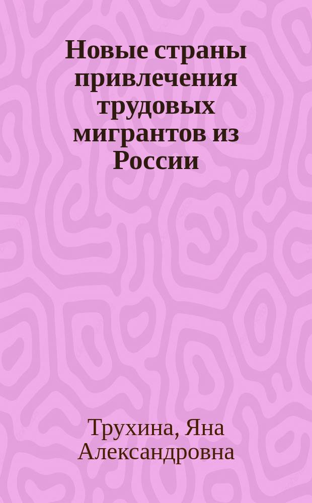 Новые страны привлечения трудовых мигрантов из России : Автореф. дис. на соиск. учен. степ. к.э.н. : Спец. 08.00.05