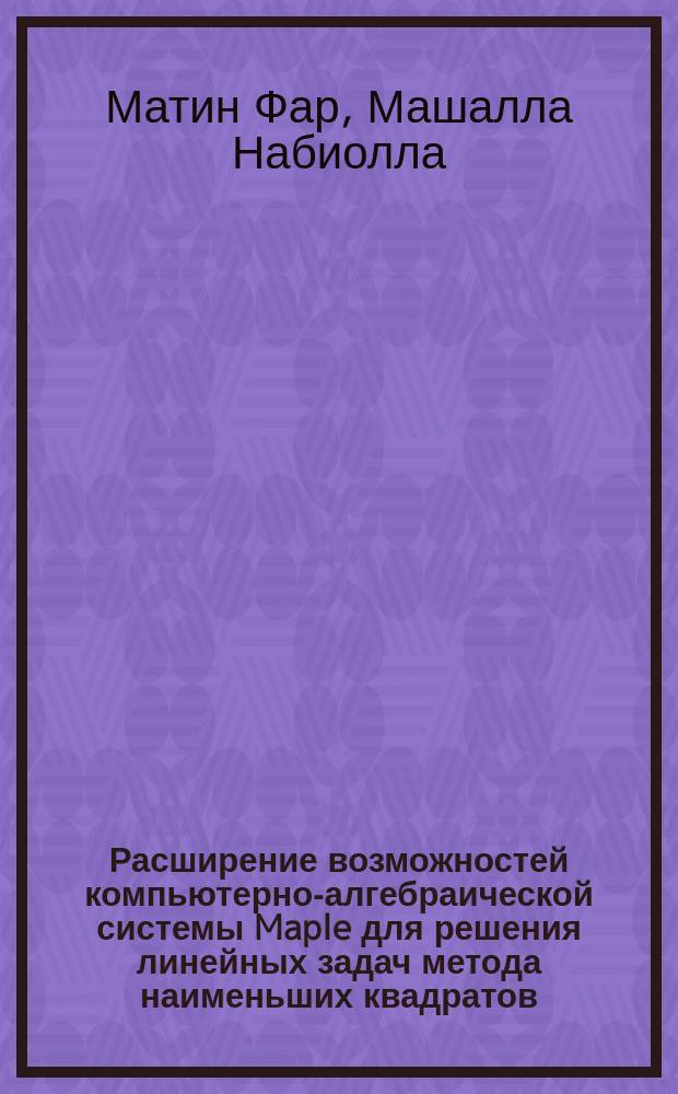 Расширение возможностей компьютерно-алгебраической системы Maple для решения линейных задач метода наименьших квадратов : Автореф. дис. на соиск. учен. степ. к.ф.-м.н. : Спец. 05.13.11