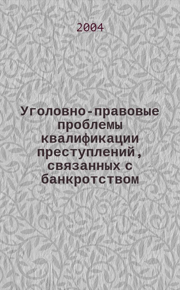 Уголовно-правовые проблемы квалификации преступлений, связанных с банкротством : Автореф. дис. на соиск. учен. степ. к.ю.н. : Спец. 12.00.08