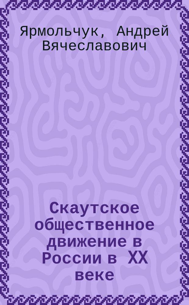 Скаутское общественное движение в России в XX веке: история и современность : Автореф. дис. на соиск. учен. степ. к.ист.н. : Спец. 07.00.02