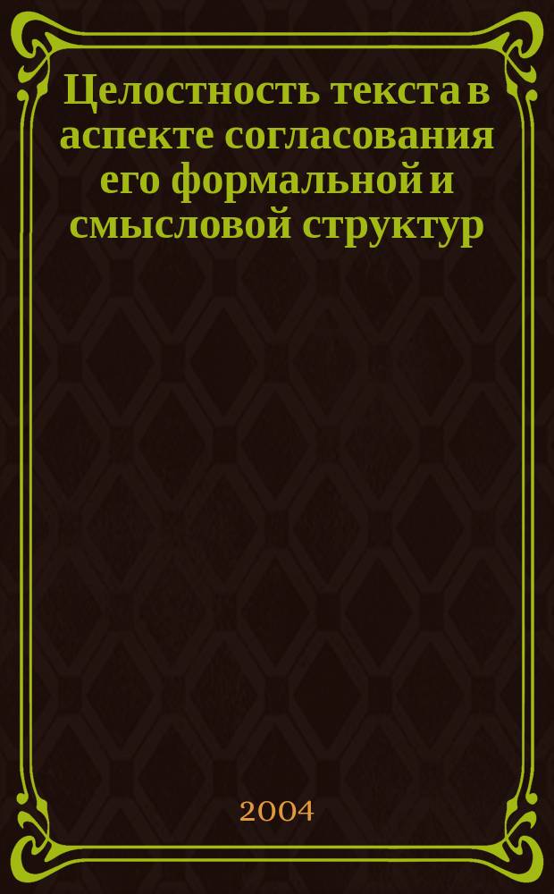 Целостность текста в аспекте согласования его формальной и смысловой структур : (На материале исход. и вторич. текстов) : Автореф. дис. на соиск. учен. степ. к.филол.н. : Спец. 10.02.19