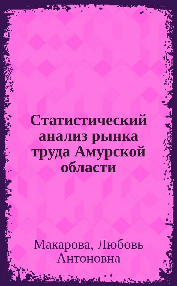 Статистический анализ рынка труда Амурской области : Автореф. дис. на соиск. учен. степ. к.э.н. : Спец. 08.00.12