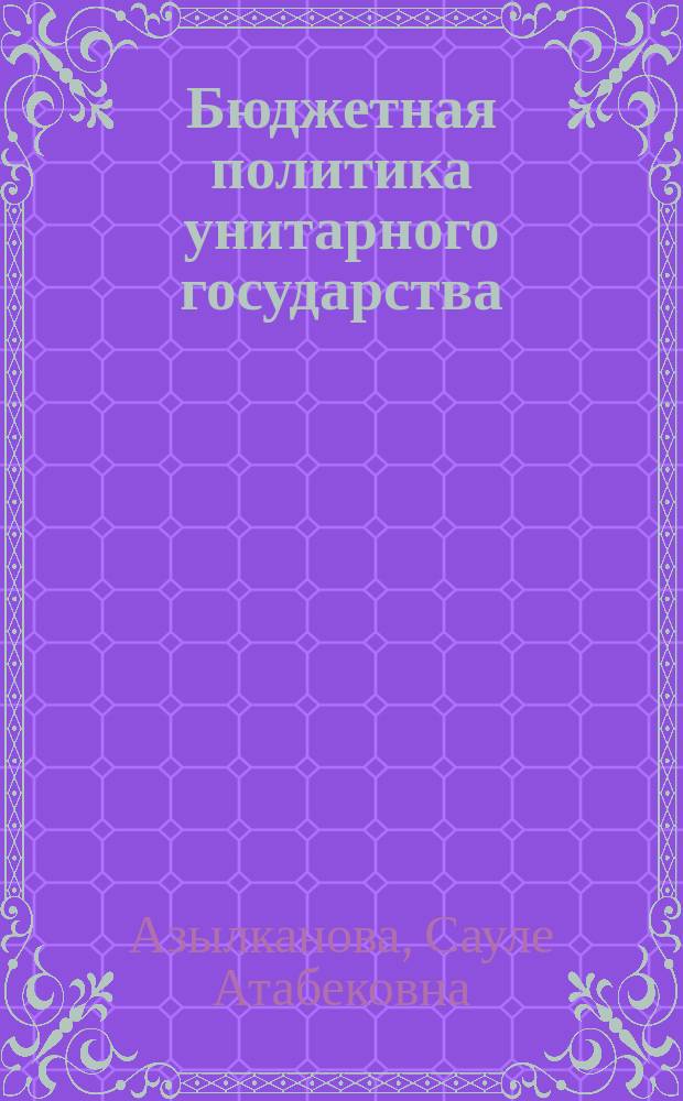 Бюджетная политика унитарного государства: (На прим. Республики Казахстан) : Автореф. дис. на соиск. учен. степ. к.э.н. : Спец. 08.00.10