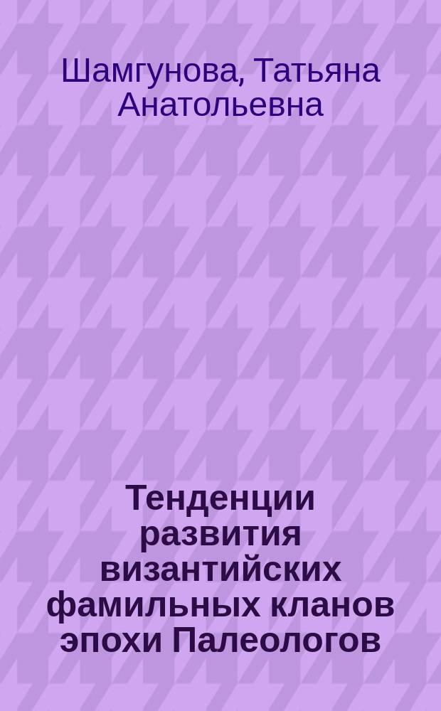 Тенденции развития византийских фамильных кланов эпохи Палеологов : Автореф. дис. на соиск. учен. степ. к.ист.н. : Спец. 07.00.03