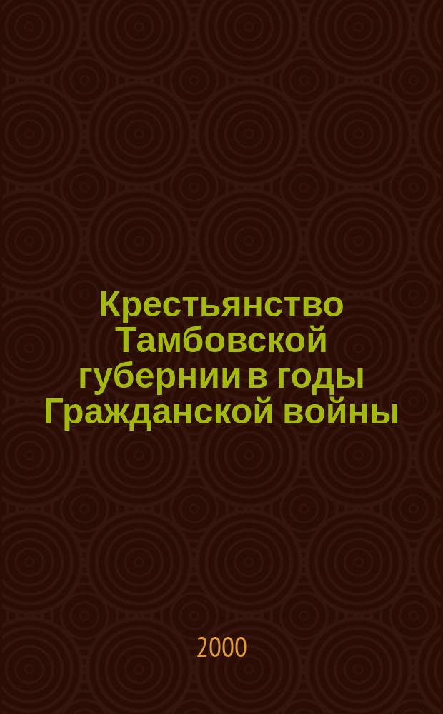 Крестьянство Тамбовской губернии в годы Гражданской войны (1918-1921 гг.) : Автореф. дис. на соиск. учен. степ. к.ист.н. : Спец. 07.00.02