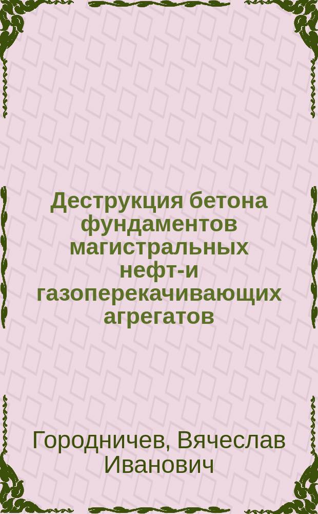 Деструкция бетона фундаментов магистральных нефте- и газоперекачивающих агрегатов : Автореф. дис. на соиск. учен. степ. к.т.н. : Спец. 05.23.05