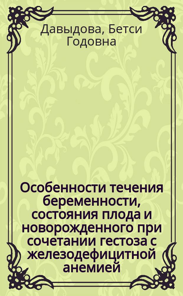 Особенности течения беременности, состояния плода и новорожденного при сочетании гестоза с железодефицитной анемией : автореф. дис. на соиск. учен. степ. к.м.н. : спец