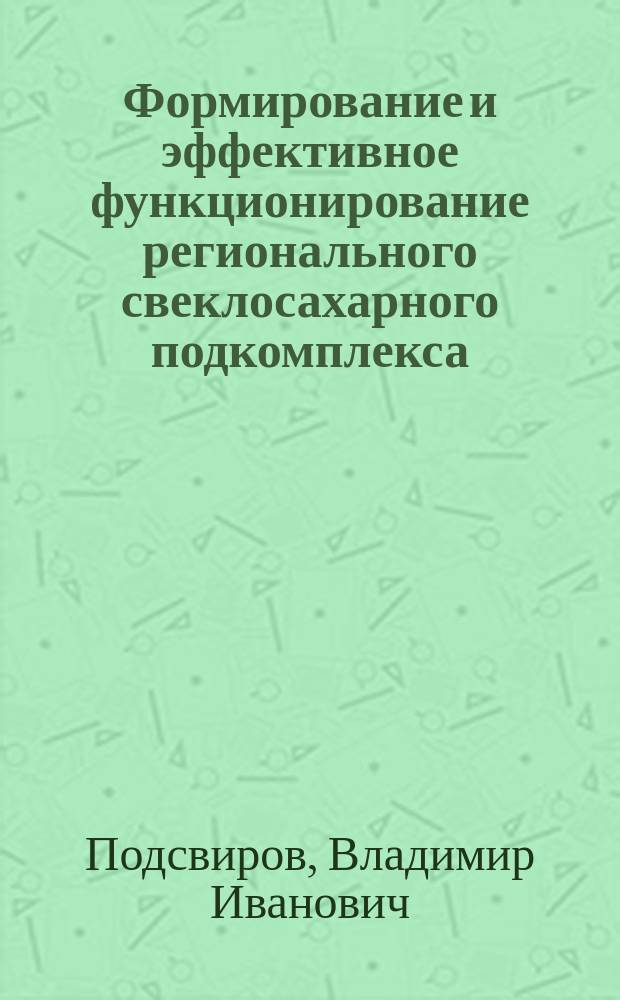 Формирование и эффективное функционирование регионального свеклосахарного подкомплекса : Автореф. дис. на соиск. учен. степ. к.э.н. : Спец. 08.00.05