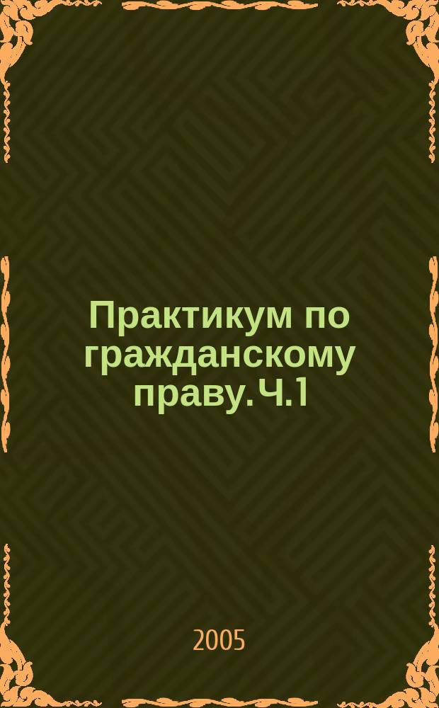 Практикум по гражданскому праву. Ч. 1