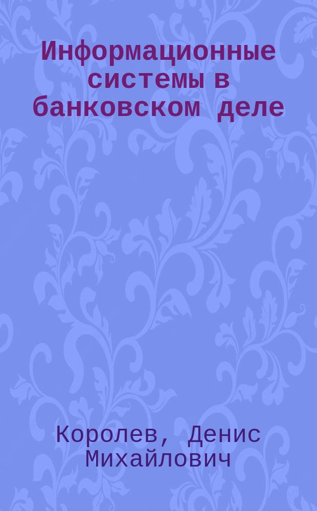 Информационные системы в банковском деле : учеб. пособие : для студентов спец. "Информ. системы в экономике" при изуч. дисциплин "Информ. системы в банковском деле" и "Банки и банк. дело"