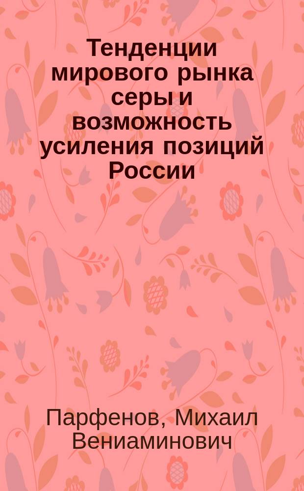 Тенденции мирового рынка серы и возможность усиления позиций России : Автореф. дис. на соиск. учен. степ. к.э.н. : Спец. 08.00.14