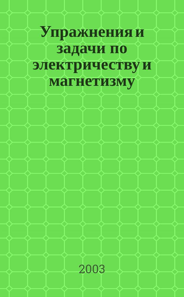 Упражнения и задачи по электричеству и магнетизму : Учеб. пособие для студентов вузов по направлению "Приклад. математика и физика"