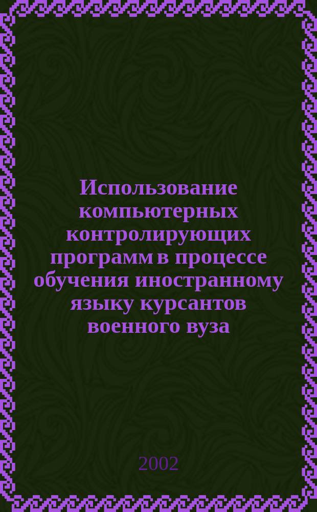 Использование компьютерных контролирующих программ в процессе обучения иностранному языку курсантов военного вуза : автореф. дис. на соиск. учен. степ. к.п.н. : спец. 20.02.02