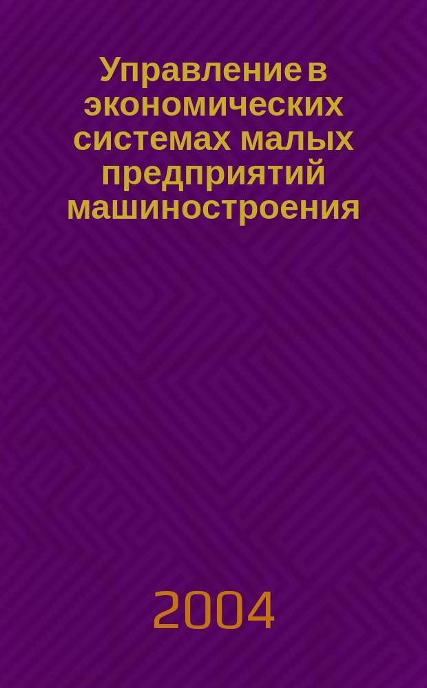 Управление в экономических системах малых предприятий машиностроения
