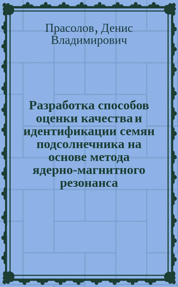 Разработка способов оценки качества и идентификации семян подсолнечника на основе метода ядерно-магнитного резонанса : Автореф. дис. на соиск. учен. степ. к.т.н. : Спец. 05.18.06