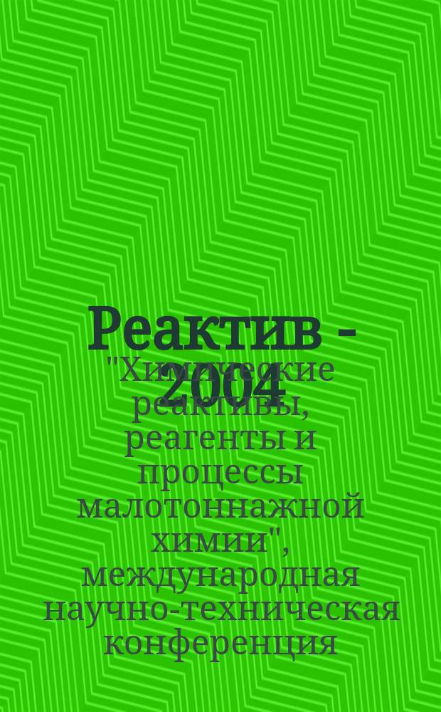 Реактив - 2004 : Материалы XVII Междунар. науч.-техн. конф. "Хим. реактивы, реагенты и процессы малотоннаж. химии", г. Уфа, 12-14 окт. 2004 г