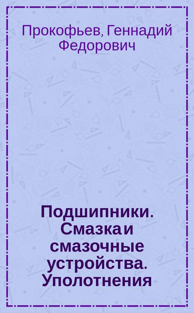 Подшипники. Смазка и смазочные устройства. Уполотнения : Учеб. пособие : Для студентов вузов, обучающихся по направлению подгот. дипломир. специалиста 656300 "Технология лесозагот. и деревообраб. пр-в" по спец. 260100 "Лесоинж. дело"