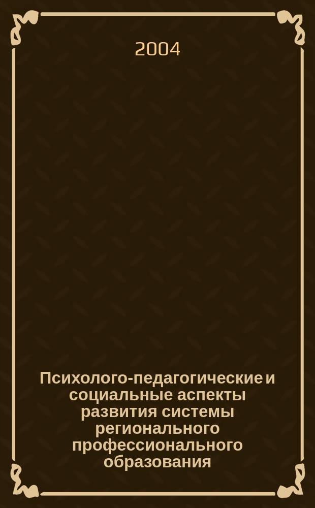 Психолого-педагогические и социальные аспекты развития системы регионального профессионального образования : междунар. науч.-практ. конф. : сб. материалов