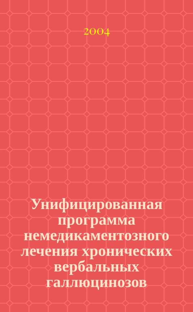 Унифицированная программа немедикаментозного лечения хронических вербальных галлюцинозов : (учеб.-метод. пособие)